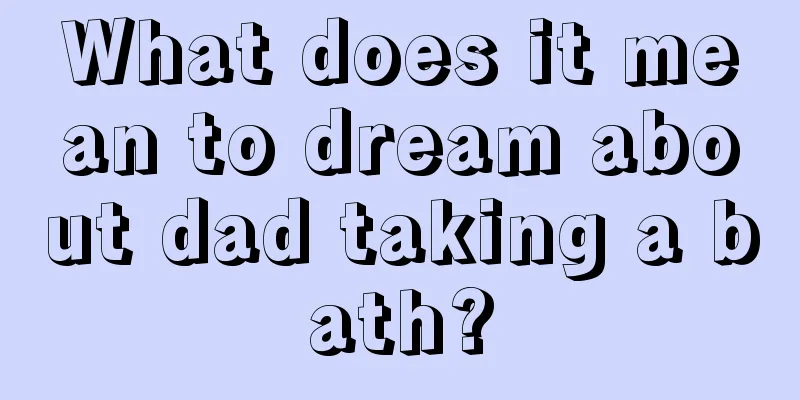 What does it mean to dream about dad taking a bath?