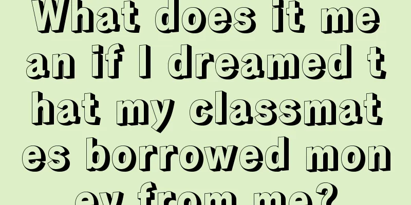 What does it mean if I dreamed that my classmates borrowed money from me?