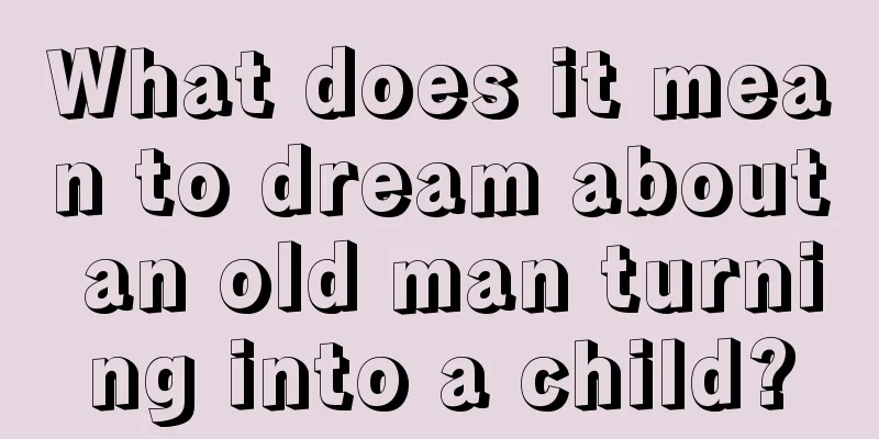 What does it mean to dream about an old man turning into a child?