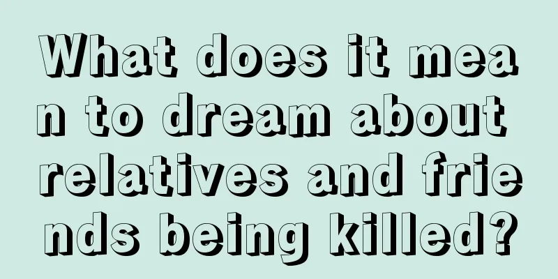 What does it mean to dream about relatives and friends being killed?