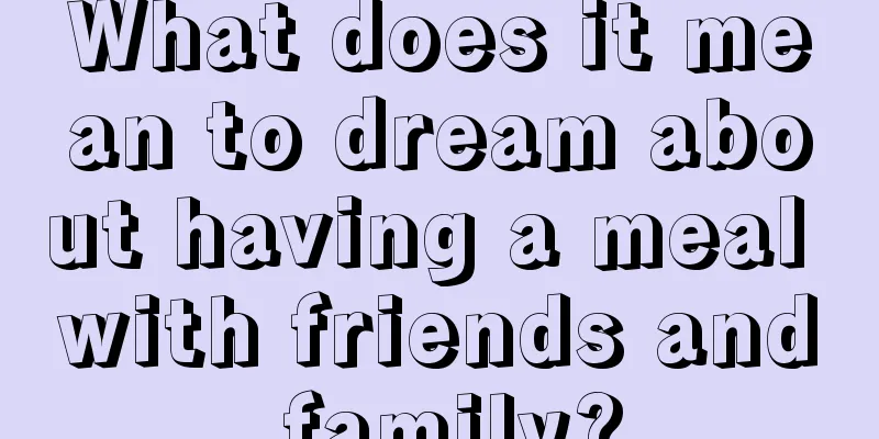 What does it mean to dream about having a meal with friends and family?