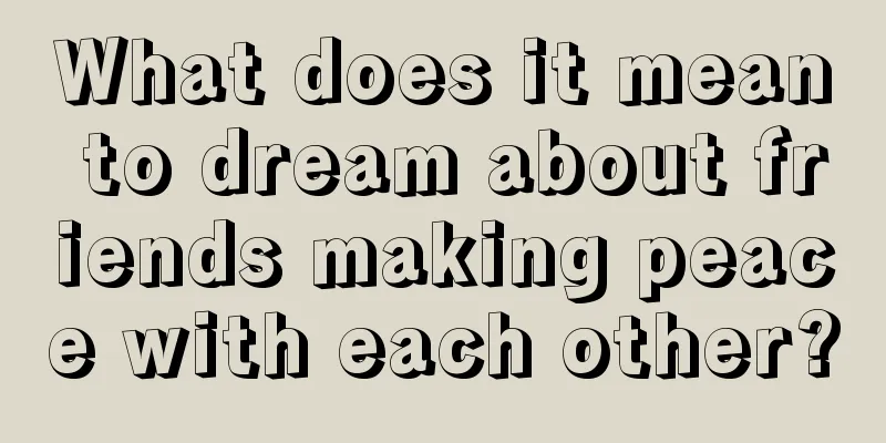 What does it mean to dream about friends making peace with each other?