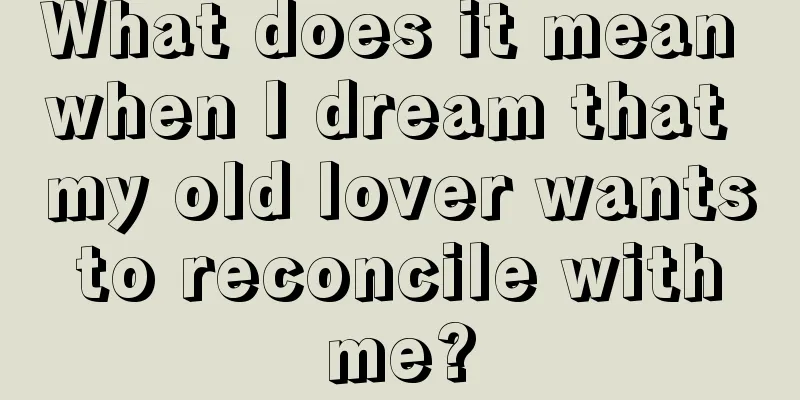 What does it mean when I dream that my old lover wants to reconcile with me?