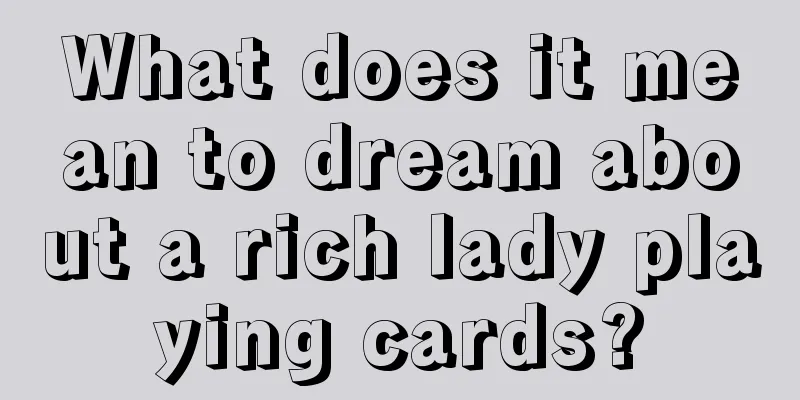 What does it mean to dream about a rich lady playing cards?