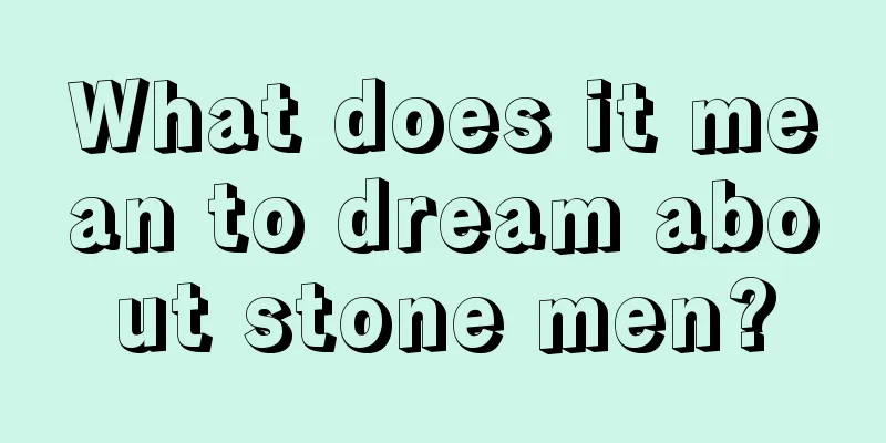 What does it mean to dream about stone men?