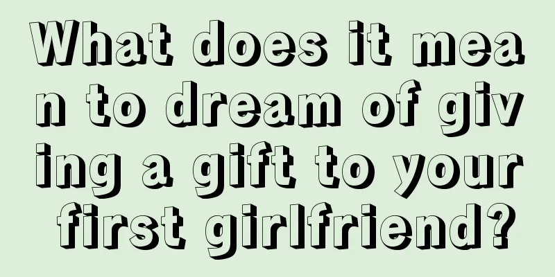 What does it mean to dream of giving a gift to your first girlfriend?