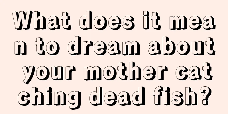 What does it mean to dream about your mother catching dead fish?