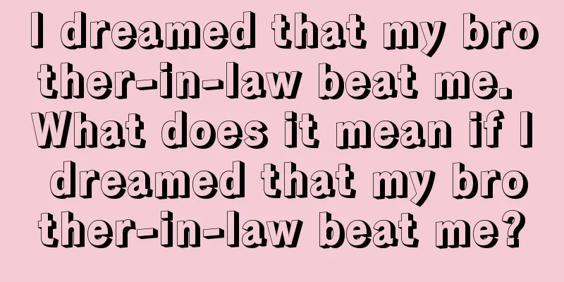 I dreamed that my brother-in-law beat me. What does it mean if I dreamed that my brother-in-law beat me?