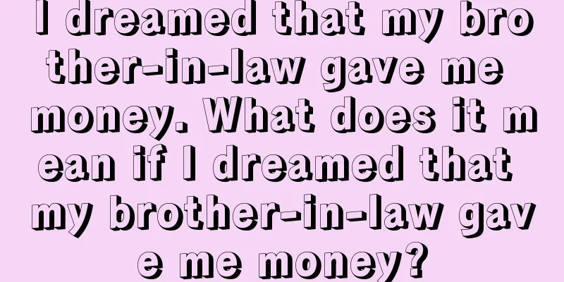 I dreamed that my brother-in-law gave me money. What does it mean if I dreamed that my brother-in-law gave me money?