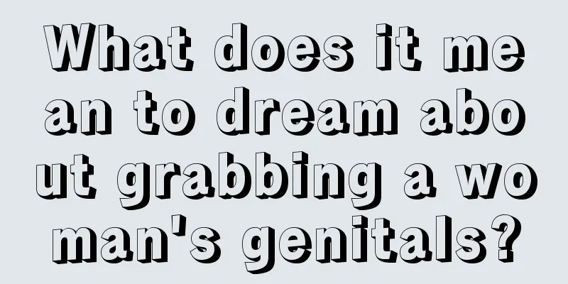 What does it mean to dream about grabbing a woman's genitals?