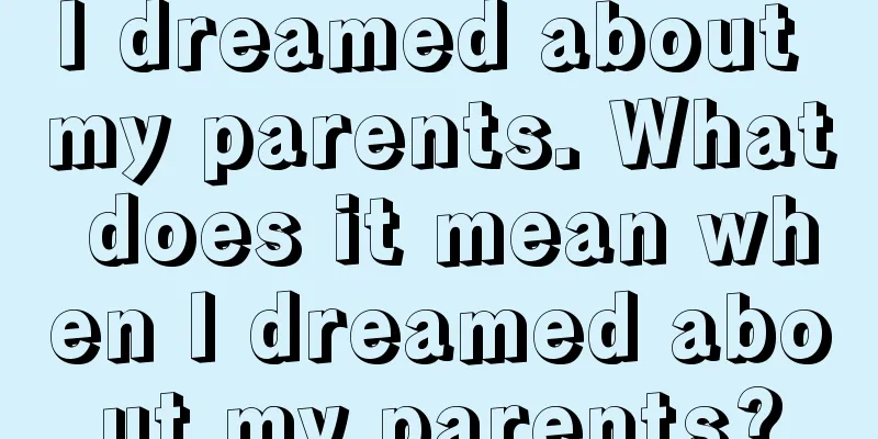 I dreamed about my parents. What does it mean when I dreamed about my parents?