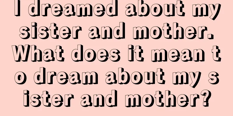 I dreamed about my sister and mother. What does it mean to dream about my sister and mother?