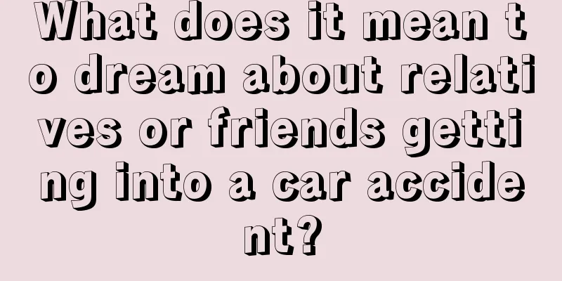 What does it mean to dream about relatives or friends getting into a car accident?