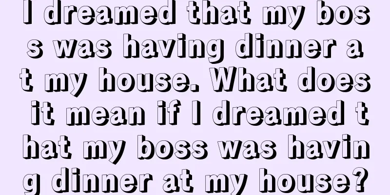 I dreamed that my boss was having dinner at my house. What does it mean if I dreamed that my boss was having dinner at my house?