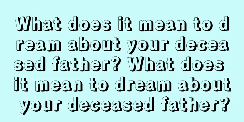 What does it mean to dream about your deceased father? What does it mean to dream about your deceased father?