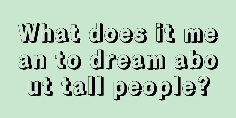 What does it mean to dream about tall people?