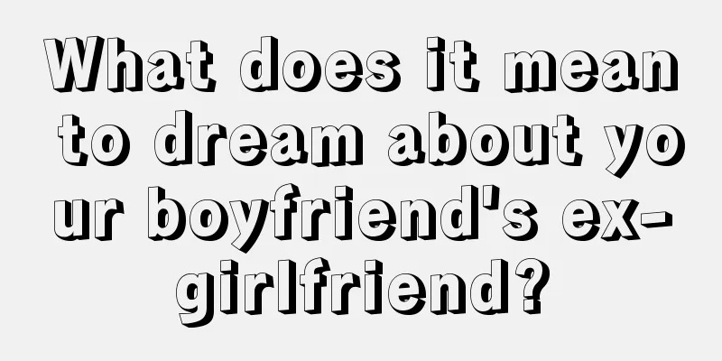 What does it mean to dream about your boyfriend's ex-girlfriend?