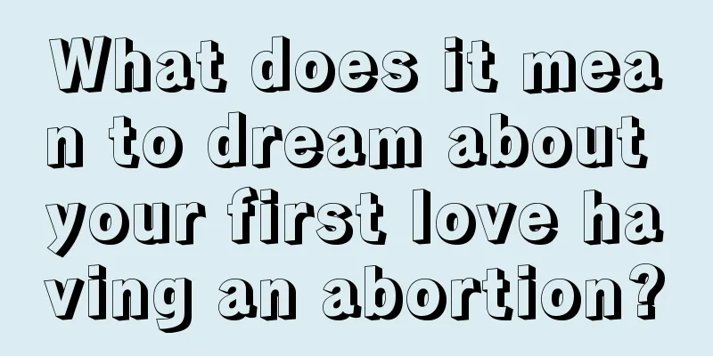 What does it mean to dream about your first love having an abortion?