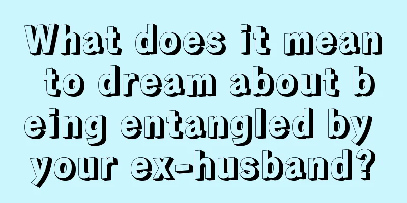 What does it mean to dream about being entangled by your ex-husband?