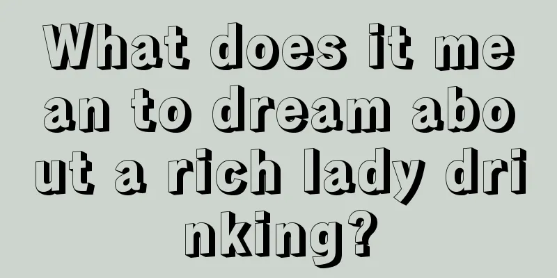 What does it mean to dream about a rich lady drinking?