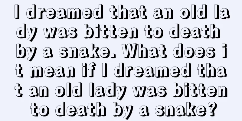 I dreamed that an old lady was bitten to death by a snake. What does it mean if I dreamed that an old lady was bitten to death by a snake?