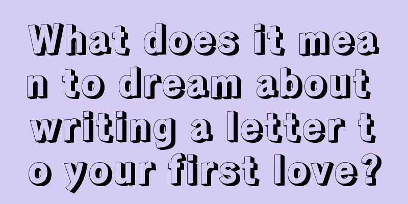 What does it mean to dream about writing a letter to your first love?