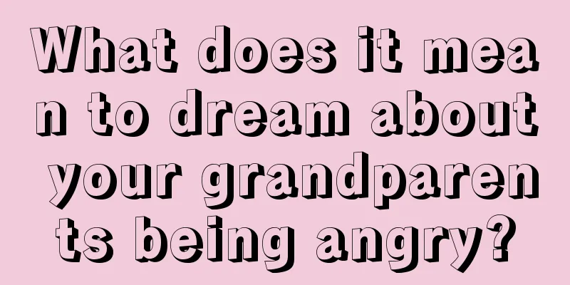 What does it mean to dream about your grandparents being angry?