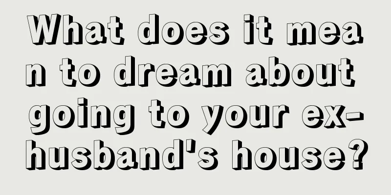 What does it mean to dream about going to your ex-husband's house?