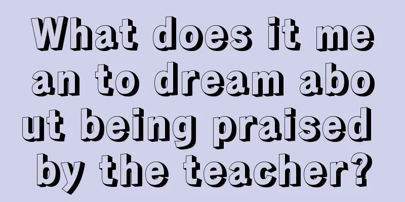 What does it mean to dream about being praised by the teacher?