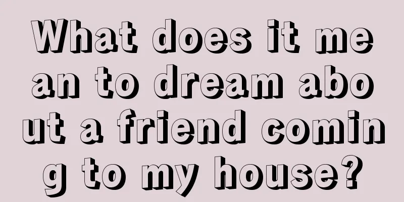 What does it mean to dream about a friend coming to my house?