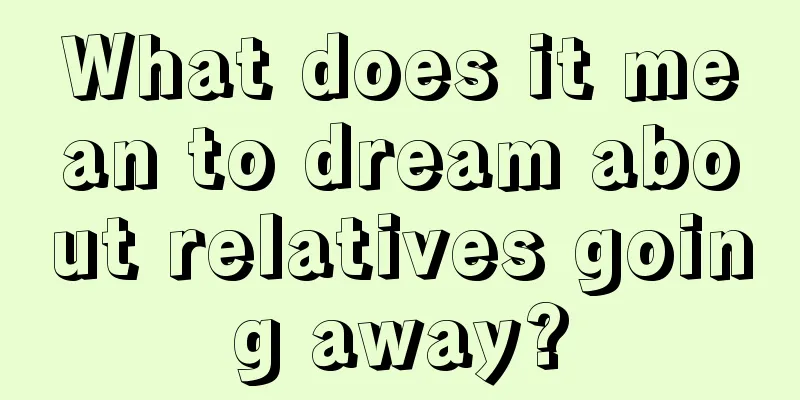 What does it mean to dream about relatives going away?