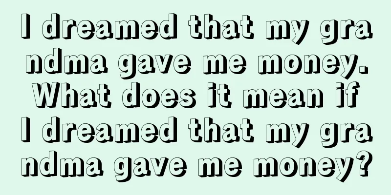 I dreamed that my grandma gave me money. What does it mean if I dreamed that my grandma gave me money?