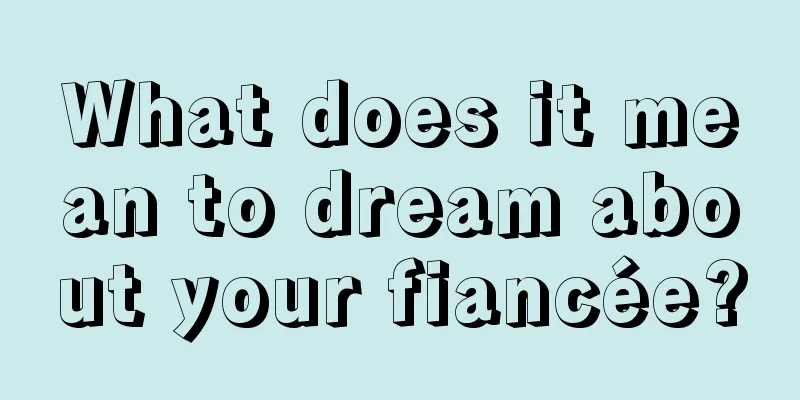 What does it mean to dream about your fiancée?