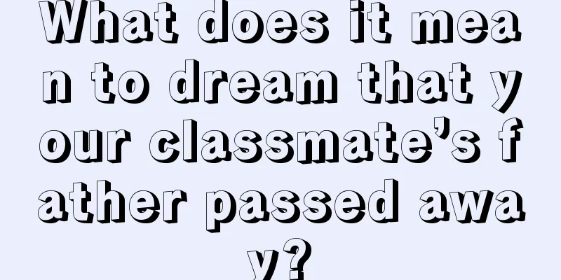 What does it mean to dream that your classmate’s father passed away?