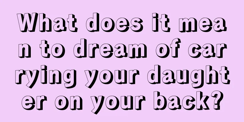 What does it mean to dream of carrying your daughter on your back?