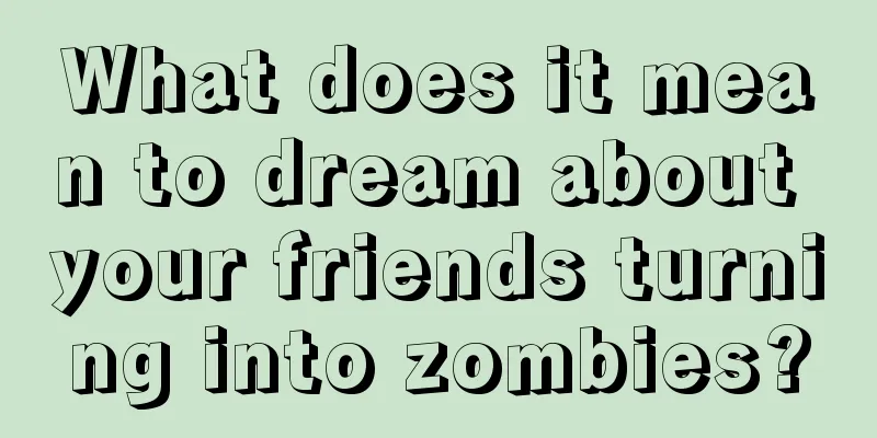 What does it mean to dream about your friends turning into zombies?