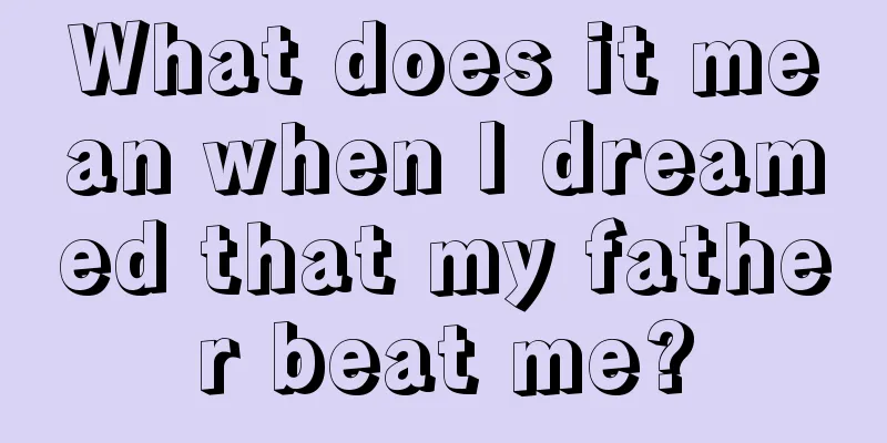 What does it mean when I dreamed that my father beat me?