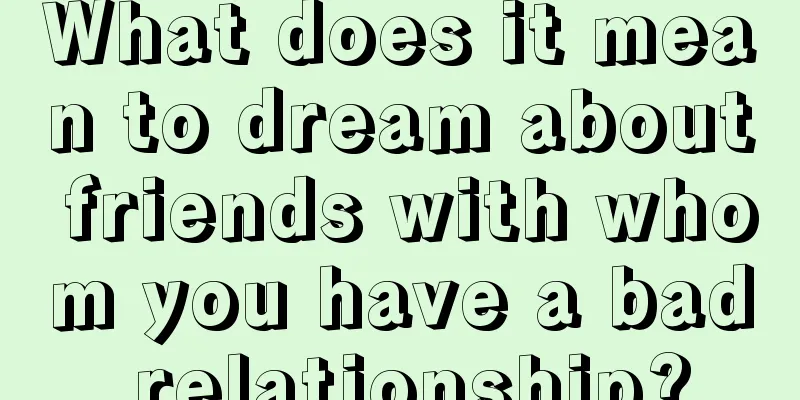 What does it mean to dream about friends with whom you have a bad relationship?