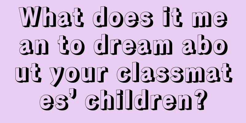 What does it mean to dream about your classmates’ children?