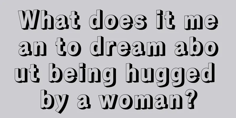 What does it mean to dream about being hugged by a woman?