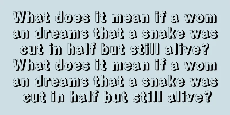 What does it mean if a woman dreams that a snake was cut in half but still alive? What does it mean if a woman dreams that a snake was cut in half but still alive?