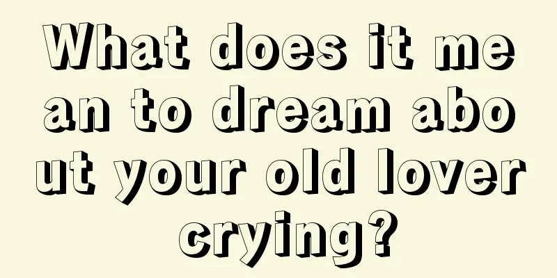 What does it mean to dream about your old lover crying?