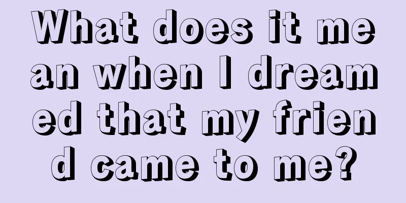 What does it mean when I dreamed that my friend came to me?