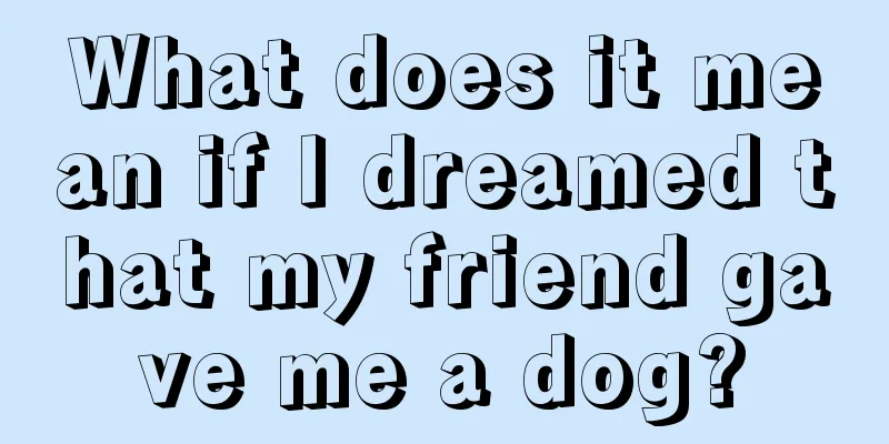 What does it mean if I dreamed that my friend gave me a dog?