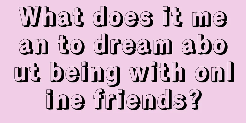 What does it mean to dream about being with online friends?