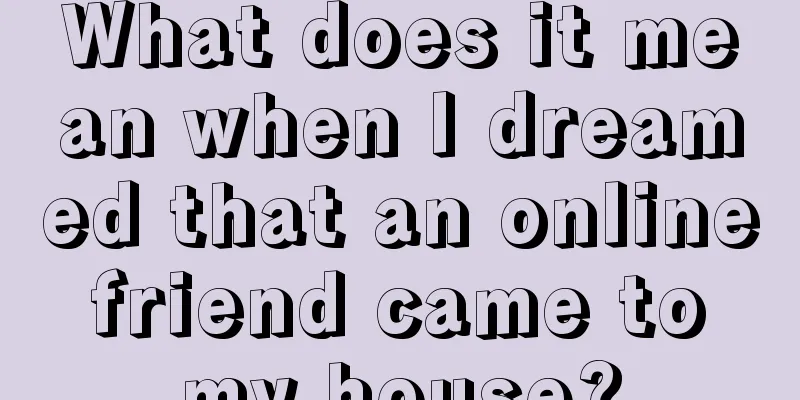 What does it mean when I dreamed that an online friend came to my house?