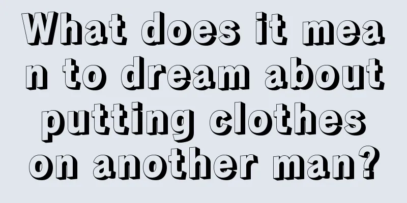 What does it mean to dream about putting clothes on another man?