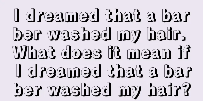 I dreamed that a barber washed my hair. What does it mean if I dreamed that a barber washed my hair?