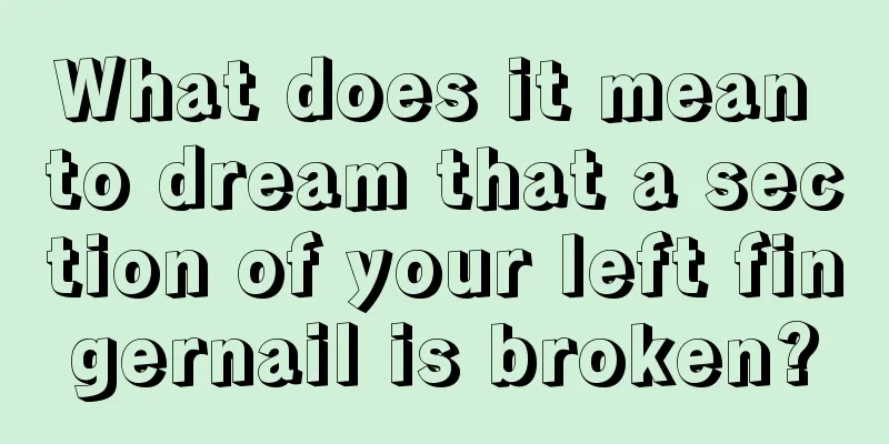 What does it mean to dream that a section of your left fingernail is broken?