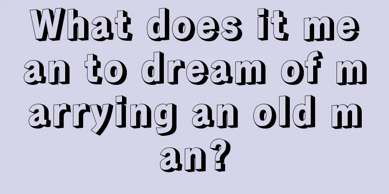 What does it mean to dream of marrying an old man?